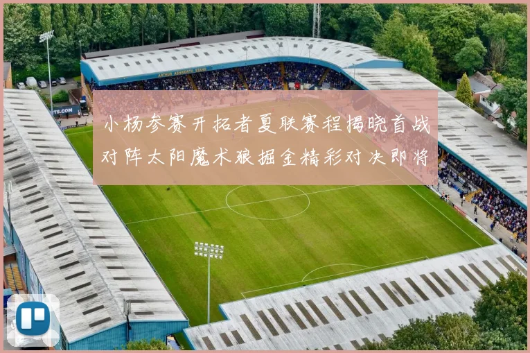小杨参赛开拓者夏联赛程揭晓首战对阵太阳魔术狼掘金精彩对决即将开启