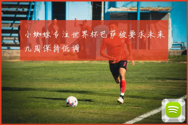 小蜘蛛专注世界杯巴萨被要求未来几周保持低调