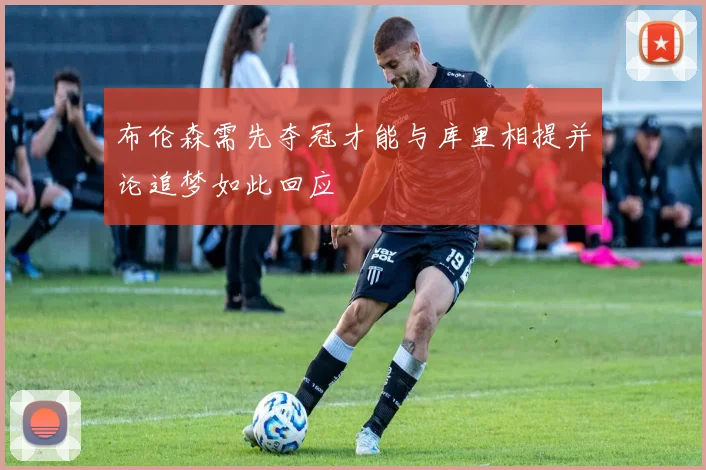 布伦森需先夺冠才能与库里相提并论追梦如此回应
